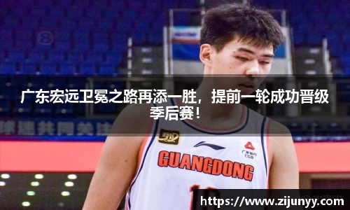 广东宏远卫冕之路再添一胜，提前一轮成功晋级季后赛！